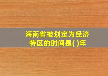 海南省被划定为经济特区的时间是( )年